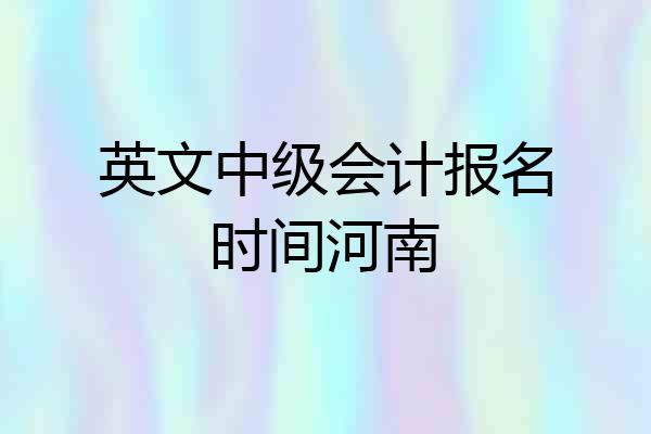 英文中级会计报名时间河南
