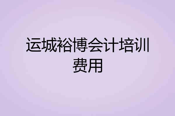 运城裕博会计培训费用