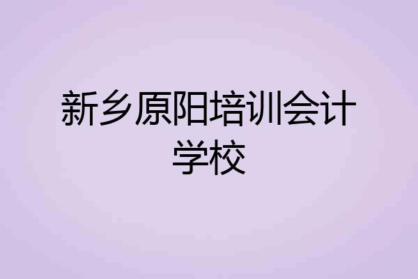 新乡原阳培训会计学校