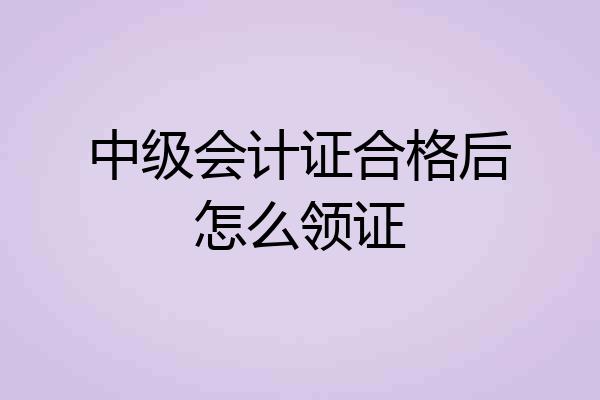 中级会计证合格后怎么领证