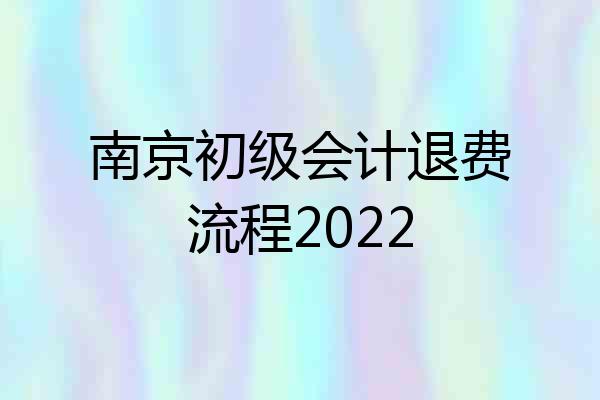 南京初级会计退费流程2022