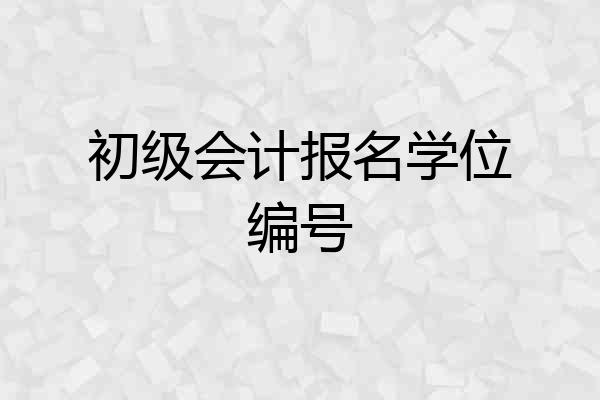 初级会计报名学位编号