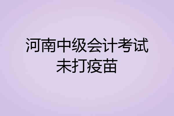 河南中级会计考试未打疫苗