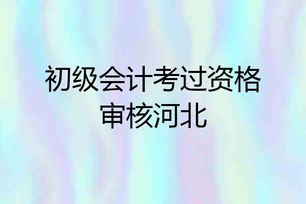 初级会计考过资格审核河北