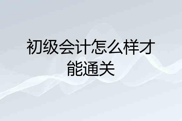 初级会计怎么样才能通关
