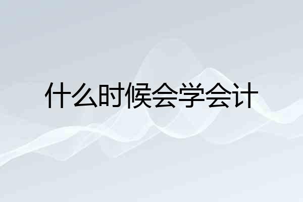 什么时候会学会计