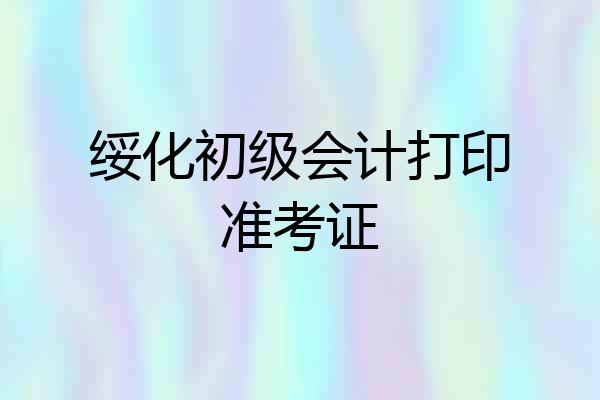绥化初级会计打印准考证