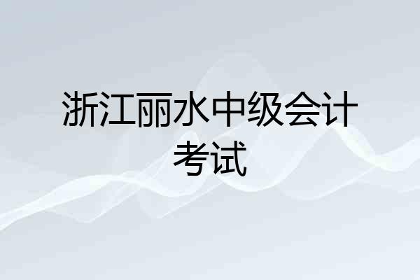 浙江丽水中级会计考试