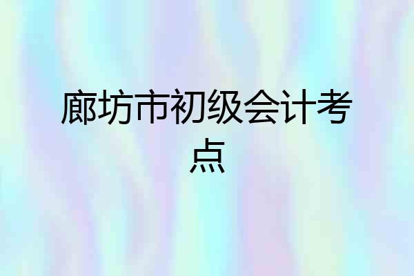 廊坊市初级会计考点
