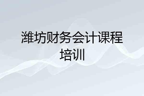 潍坊财务会计课程培训