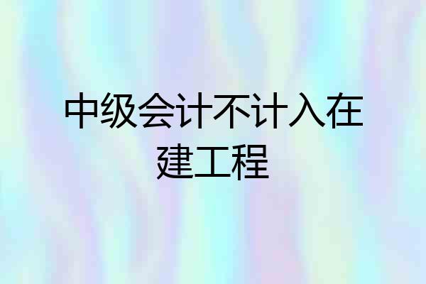 中级会计不计入在建工程