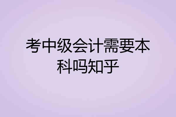考中级会计需要本科吗知乎