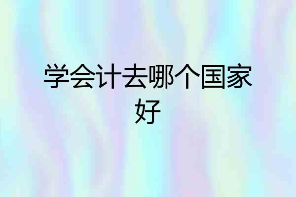 学会计去哪个国家好