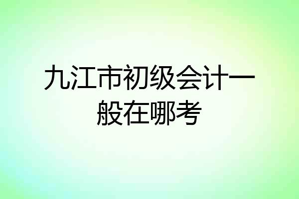 九江市初级会计一般在哪考