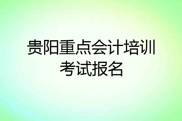 贵阳重点会计培训考试报名
