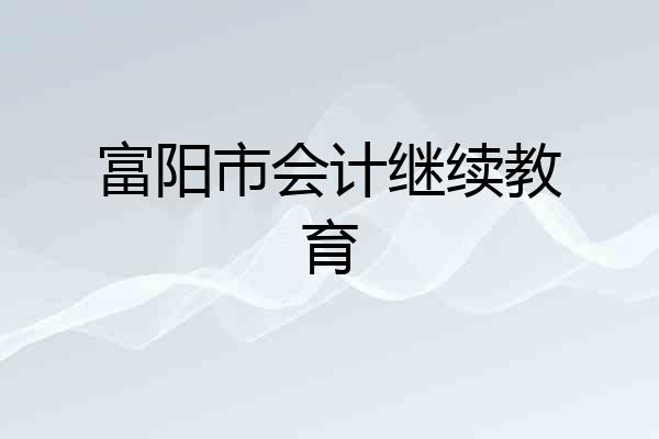 富阳市会计继续教育