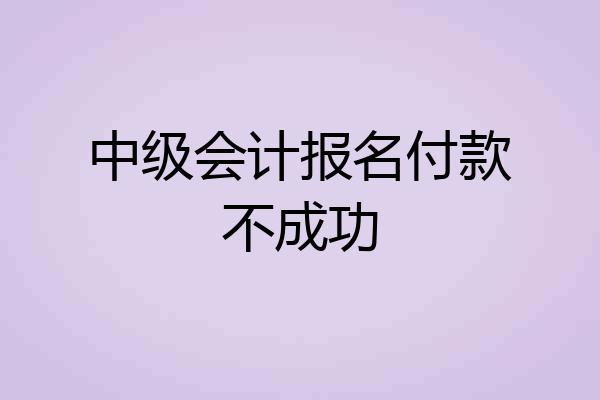 中级会计报名付款不成功