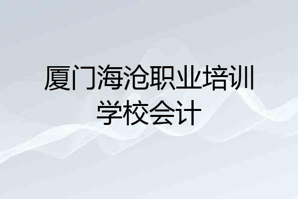 厦门海沧职业培训学校会计