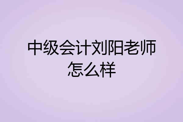 中级会计刘阳老师怎么样