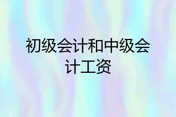 初级会计和中级会计工资