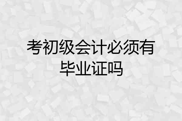 考初级会计必须有毕业证吗