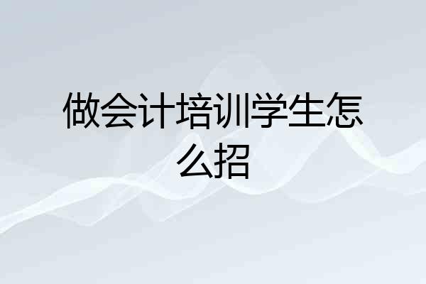 做会计培训学生怎么招