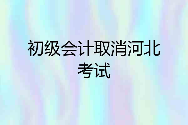 初级会计取消河北考试