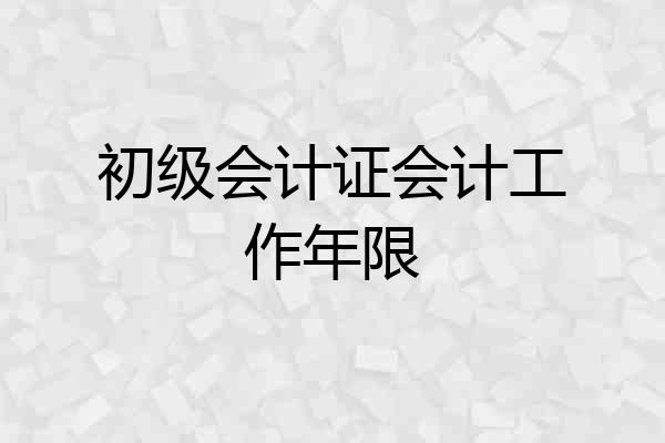 初级会计证会计工作年限