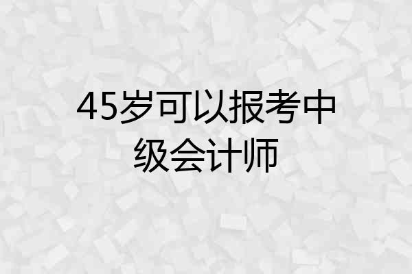 45岁可以报考中级会计师