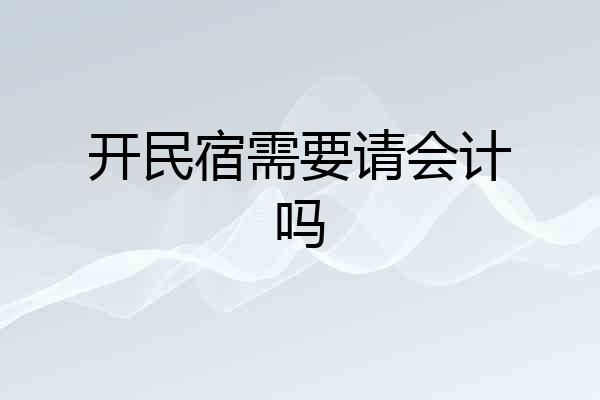 开民宿需要请会计吗