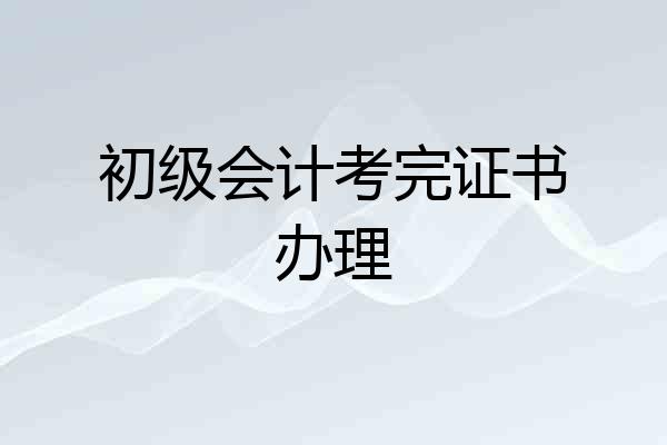 初级会计考完证书办理