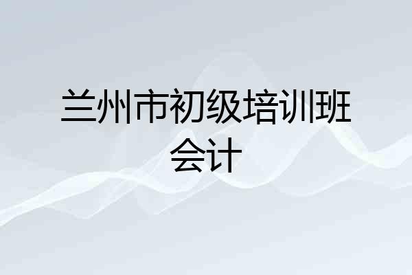 兰州市初级培训班会计