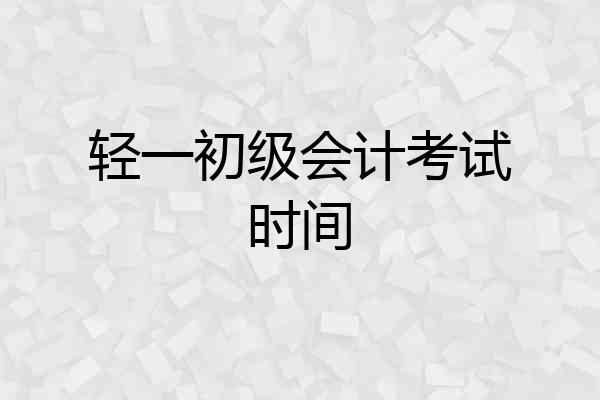 轻一初级会计考试时间