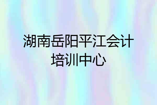 湖南岳阳平江会计培训中心