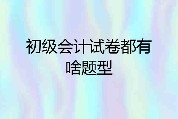初级会计试卷都有啥题型