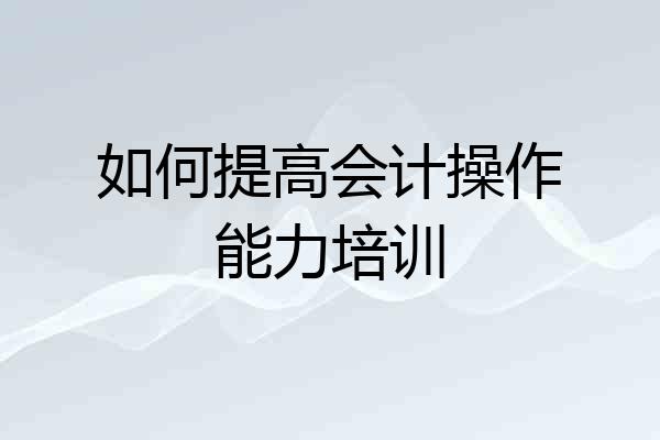 如何提高会计操作能力培训