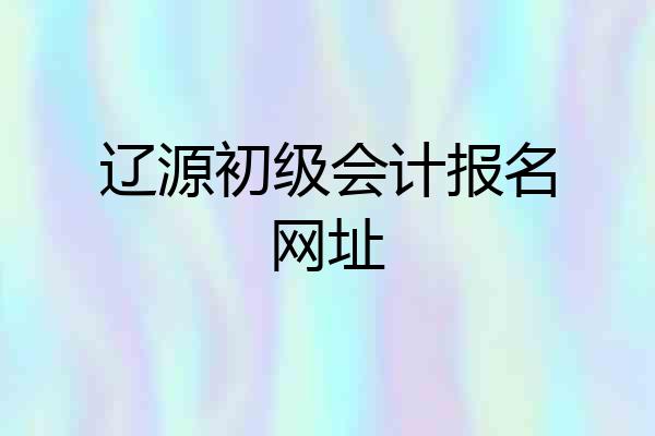 辽源初级会计报名网址