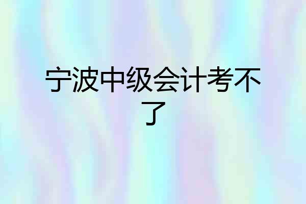 宁波中级会计考不了