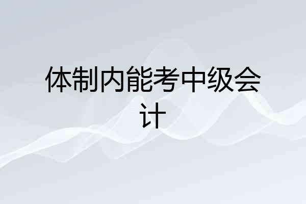 体制内能考中级会计