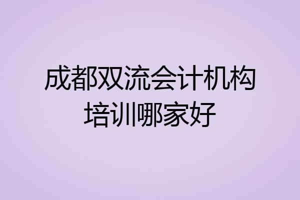 成都双流会计机构培训哪家好