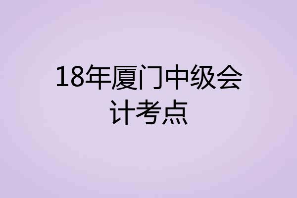 18年厦门中级会计考点