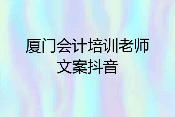 厦门会计培训老师文案抖音