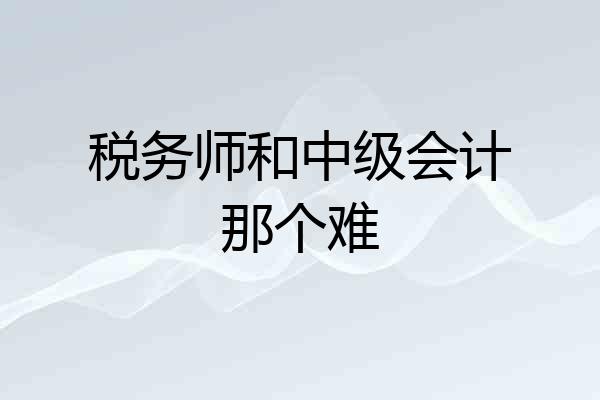 税务师和中级会计那个难