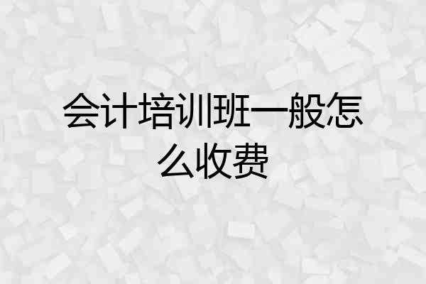 会计培训班一般怎么收费