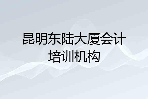 昆明东陆大厦会计培训机构