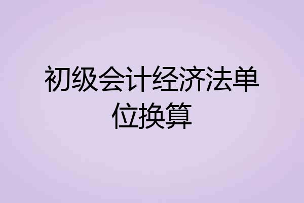 初级会计经济法单位换算