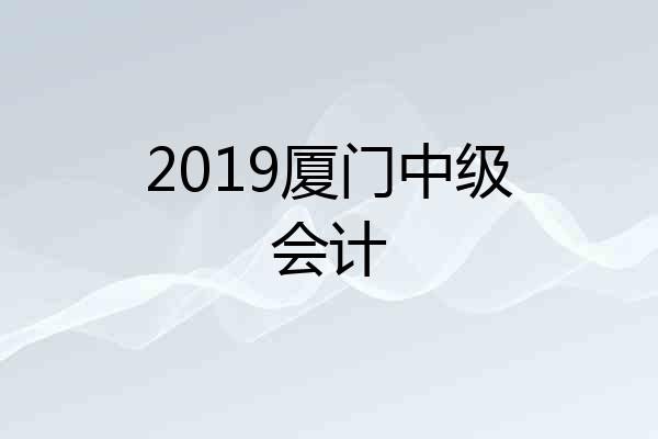 2019厦门中级会计