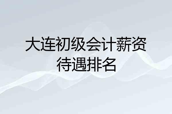 大连初级会计薪资待遇排名