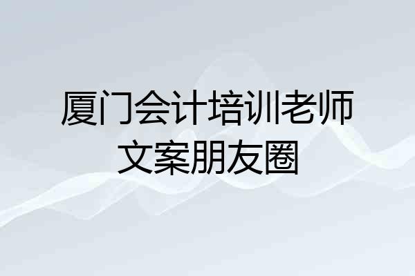 厦门会计培训老师文案朋友圈