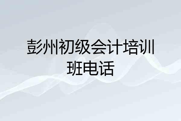 彭州初级会计培训班电话